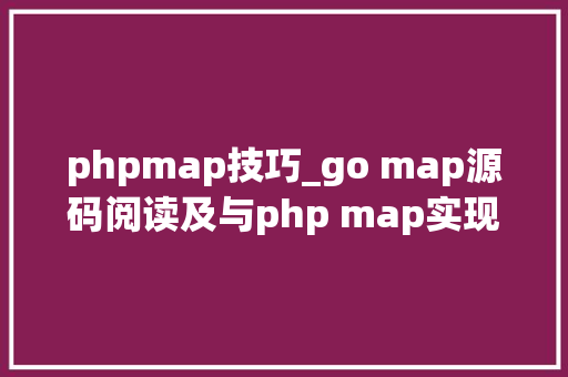 phpmap技巧_go map源码阅读及与php map实现比拟
