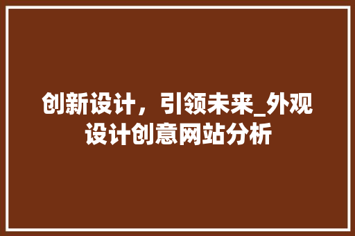 创新设计，引领未来_外观设计创意网站分析 创新设计，引领未来_外观设计创意网站分析 SEO优化