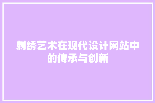 刺绣艺术在现代设计网站中的传承与创新