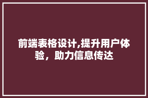 前端表格设计,提升用户体验，助力信息传达