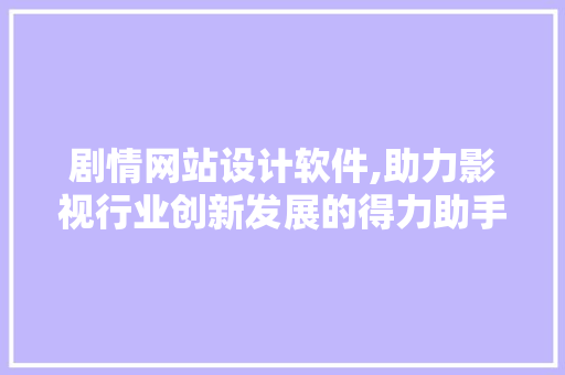 剧情网站设计软件,助力影视行业创新发展的得力助手