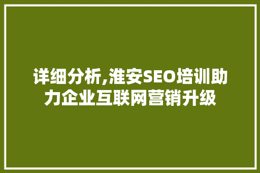 详细分析,淮安SEO培训助力企业互联网营销升级