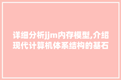 详细分析jjm内存模型,介绍现代计算机体系结构的基石