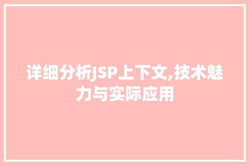 详细分析JSP上下文,技术魅力与实际应用