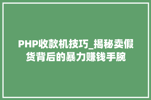 PHP收款机技巧_揭秘卖假货背后的暴力赚钱手腕
