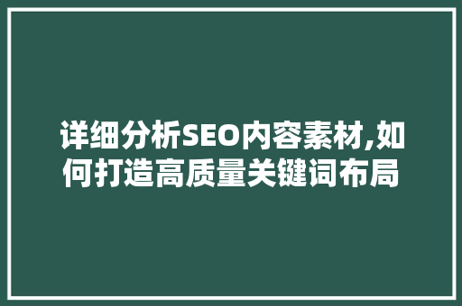 详细分析SEO内容素材,如何打造高质量关键词布局