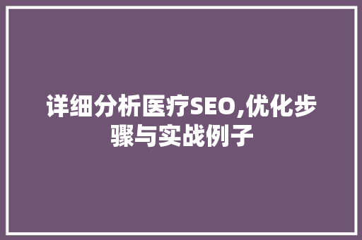 详细分析医疗SEO,优化步骤与实战例子