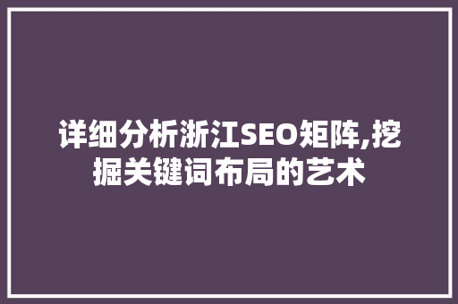 详细分析浙江SEO矩阵,挖掘关键词布局的艺术