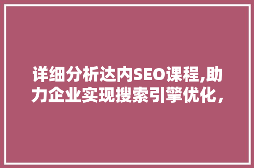 详细分析达内SEO课程,助力企业实现搜索引擎优化，提升品牌影响力
