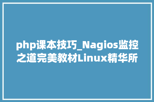 php课本技巧_Nagios监控之道完美教材Linux精华所在