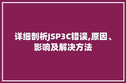 详细剖析JSP3C错误,原因、影响及解决方法