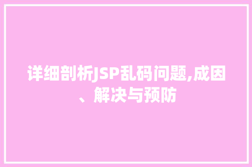 详细剖析JSP乱码问题,成因、解决与预防