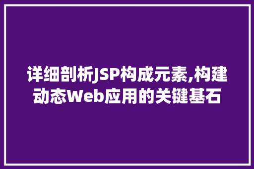 详细剖析JSP构成元素,构建动态Web应用的关键基石