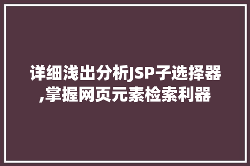 详细浅出分析JSP子选择器,掌握网页元素检索利器