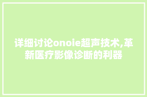 详细讨论onoie超声技术,革新医疗影像诊断的利器