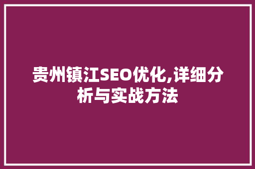 贵州镇江SEO优化,详细分析与实战方法