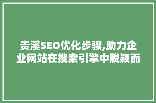贵溪SEO优化步骤,助力企业网站在搜索引擎中脱颖而出