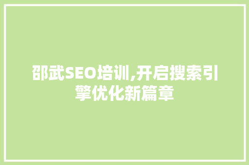 邵武SEO培训,开启搜索引擎优化新篇章