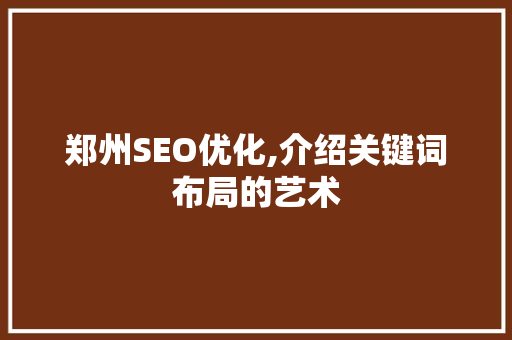 郑州SEO优化,介绍关键词布局的艺术