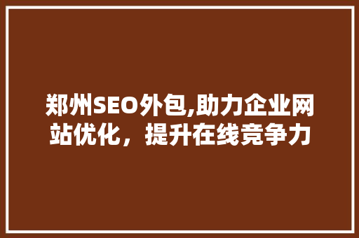 郑州SEO外包,助力企业网站优化，提升在线竞争力