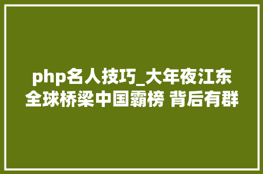 php名人技巧_大年夜江东全球桥梁中国霸榜 背后有群女焊将