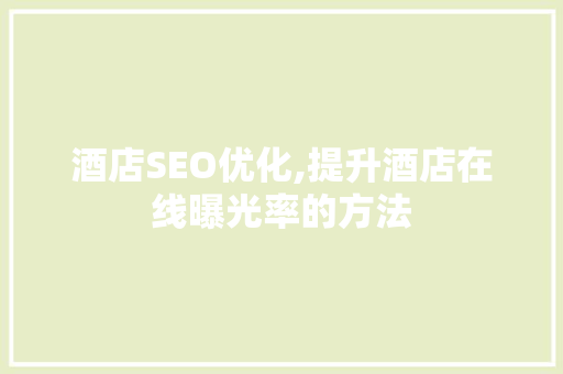 酒店SEO优化,提升酒店在线曝光率的方法