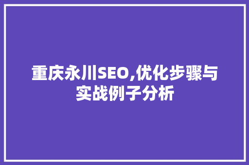 重庆永川SEO,优化步骤与实战例子分析