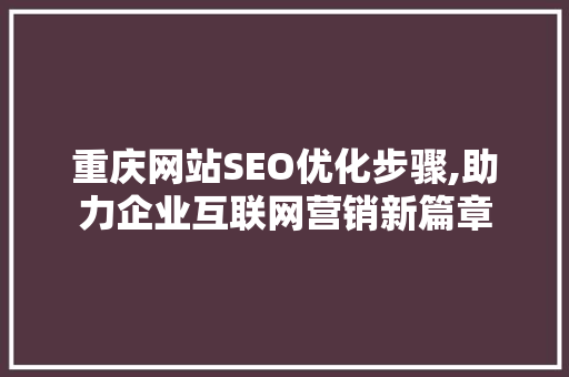 重庆网站SEO优化步骤,助力企业互联网营销新篇章