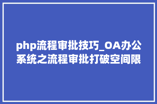 php流程审批技巧_OA办公系统之流程审批打破空间限制一