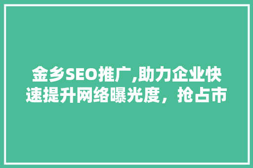 金乡SEO推广,助力企业快速提升网络曝光度，抢占市场先机