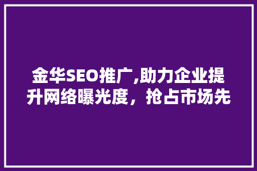 金华SEO推广,助力企业提升网络曝光度，抢占市场先机