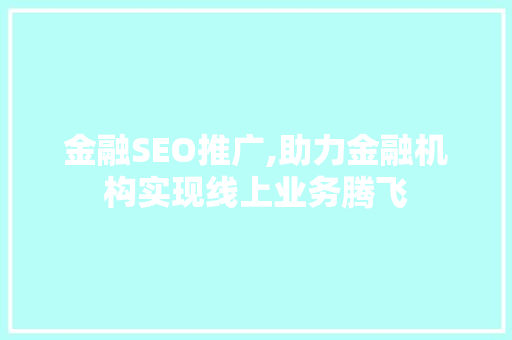 金融SEO推广,助力金融机构实现线上业务腾飞