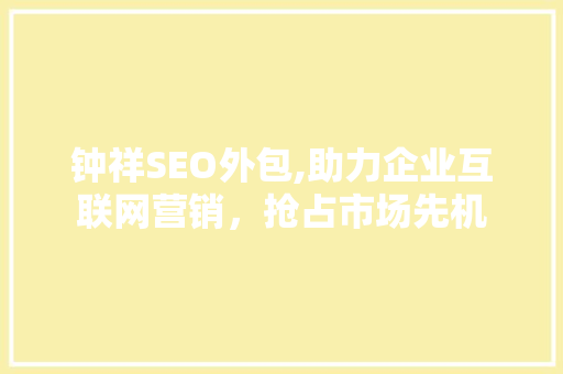 钟祥SEO外包,助力企业互联网营销，抢占市场先机