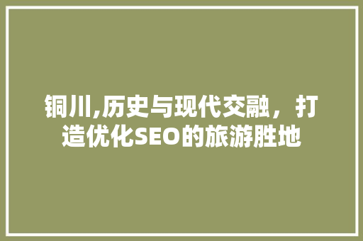 铜川,历史与现代交融，打造优化SEO的旅游胜地