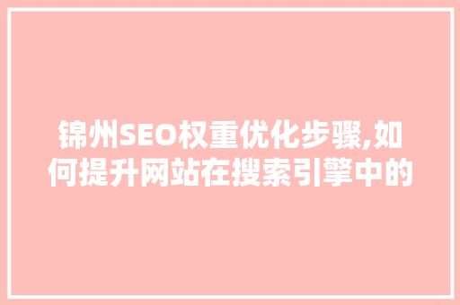 锦州SEO权重优化步骤,如何提升网站在搜索引擎中的排名