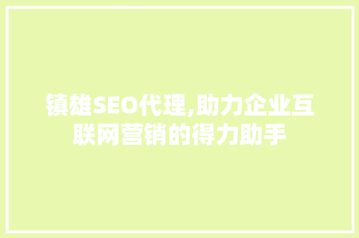 镇雄SEO代理,助力企业互联网营销的得力助手