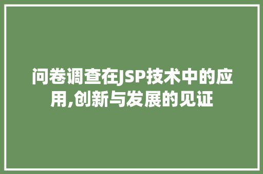 问卷调查在JSP技术中的应用,创新与发展的见证