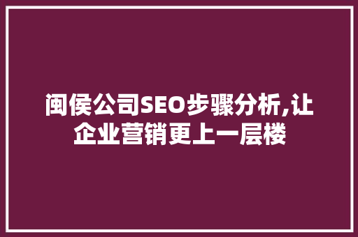 闽侯公司SEO步骤分析,让企业营销更上一层楼