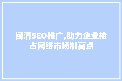 闽清SEO推广,助力企业抢占网络市场制高点