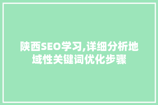陕西SEO学习,详细分析地域性关键词优化步骤