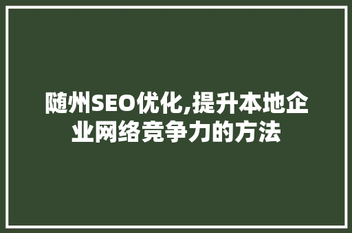 随州SEO优化,提升本地企业网络竞争力的方法