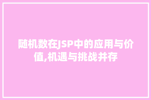 随机数在JSP中的应用与价值,机遇与挑战并存