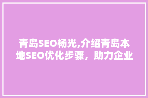 青岛SEO杨光,介绍青岛本地SEO优化步骤，助力企业在线崛起