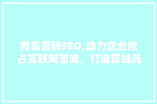 青岛营销SEO,助力企业抢占互联网蓝海，打造区域品牌新高度
