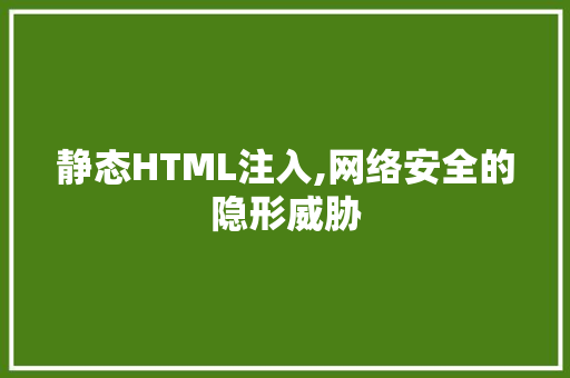 静态HTML注入,网络安全的隐形威胁
