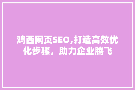 鸡西网页SEO,打造高效优化步骤，助力企业腾飞