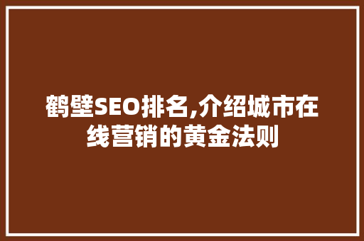 鹤壁SEO排名,介绍城市在线营销的黄金法则