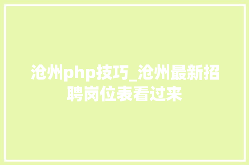 沧州php技巧_沧州最新招聘岗位表看过来