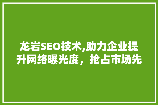 龙岩SEO技术,助力企业提升网络曝光度，抢占市场先机