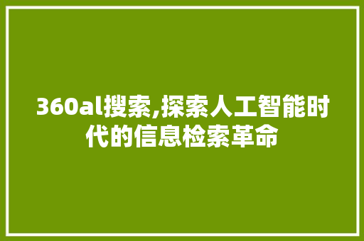 360al搜索,探索人工智能时代的信息检索革命